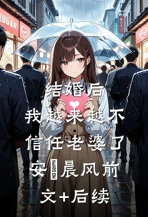 结婚后，我越来越不信任老婆了安玥晨风前文+后续