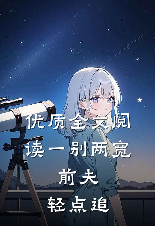 优质全文阅读一别两宽：前夫，轻点追