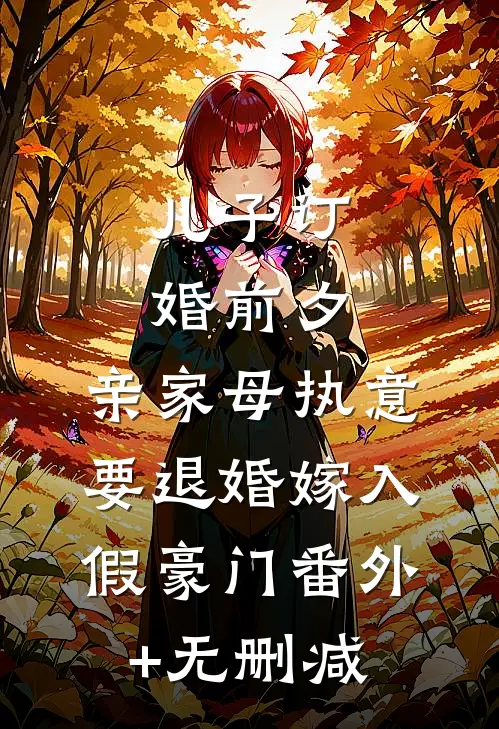 儿子订婚前夕，亲家母执意要退婚嫁入假豪门番外+无删减