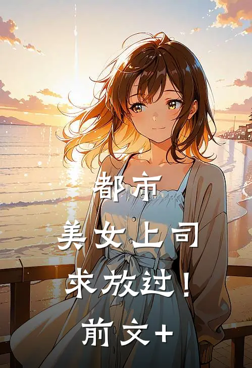 都市：美女上司，求放过！前文+