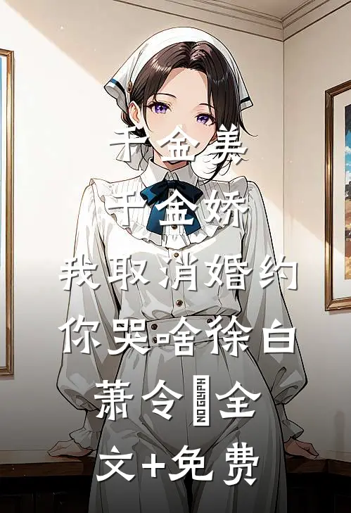 千金美，千金娇，我取消婚约你哭啥徐白萧令烜全文+免费