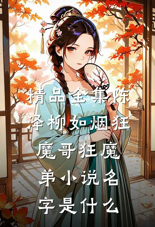精品全集陈泽柳如烟狂魔哥狂魔弟小说名字是什么
