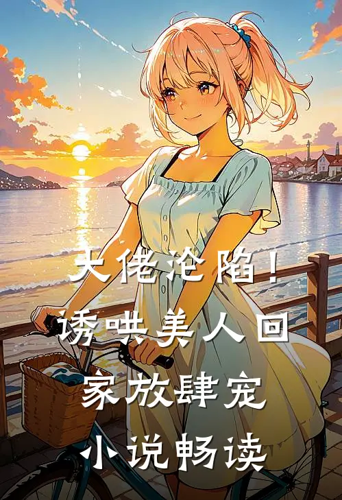 大佬沦陷！诱哄美人回家放肆宠小说畅读
