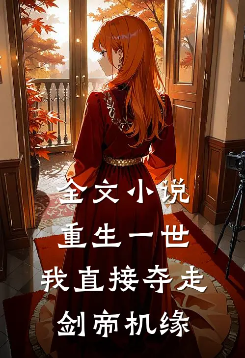 全文小说重生一世，我直接夺走剑帝机缘