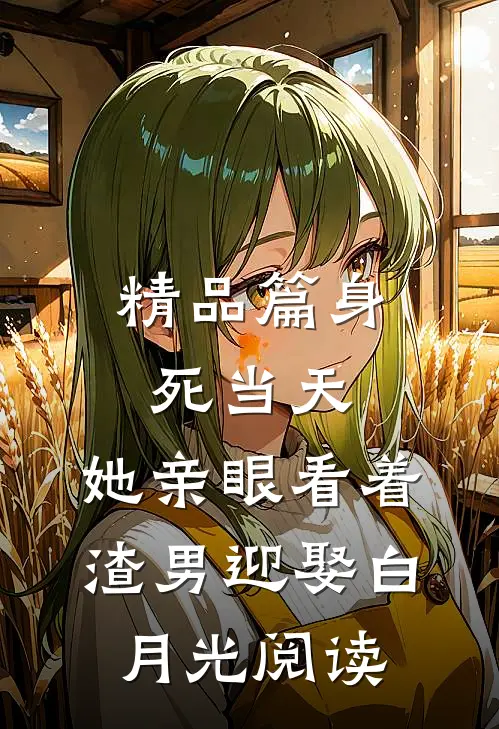 精品篇身死当天,她亲眼看着渣男迎娶白月光阅读