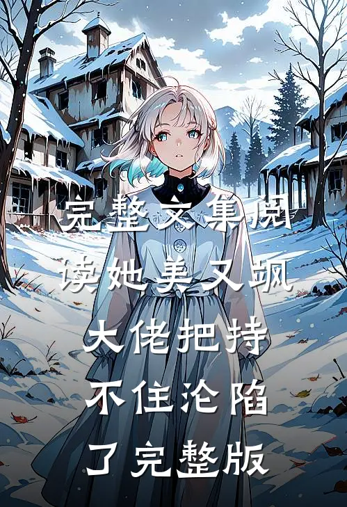 完整文集阅读她美又飒，大佬把持不住沦陷了完整版