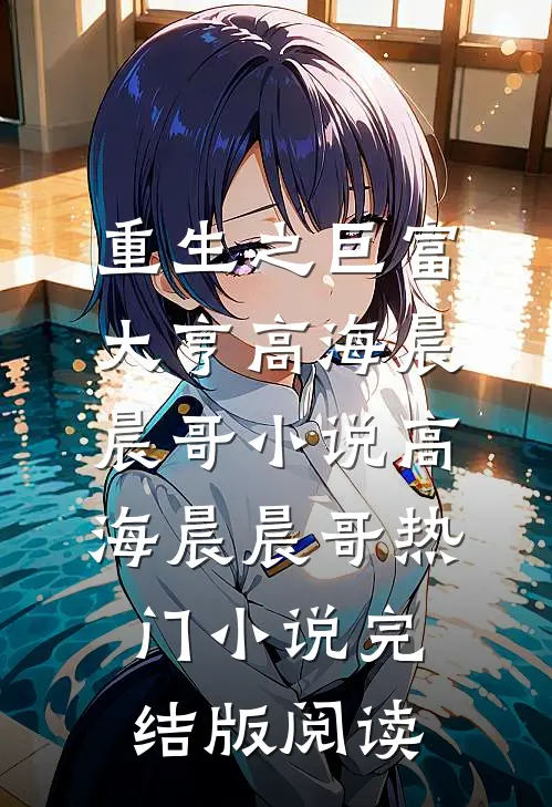 重生之巨富大亨高海晨晨哥小说高海晨晨哥热门小说完结版阅读