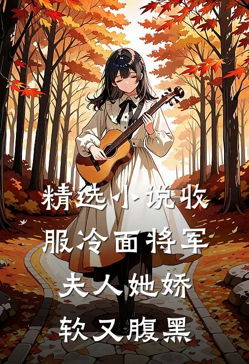 精选小说收服冷面将军，夫人她娇软又腹黑