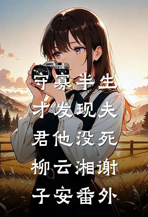 守寡半生，才发现夫君他没死柳云湘谢子安番外