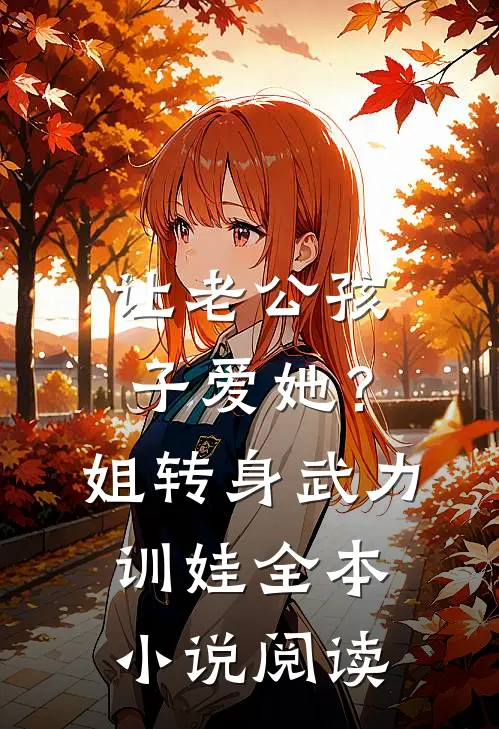 让老公孩子爱她？姐转身武力训娃全本小说阅读