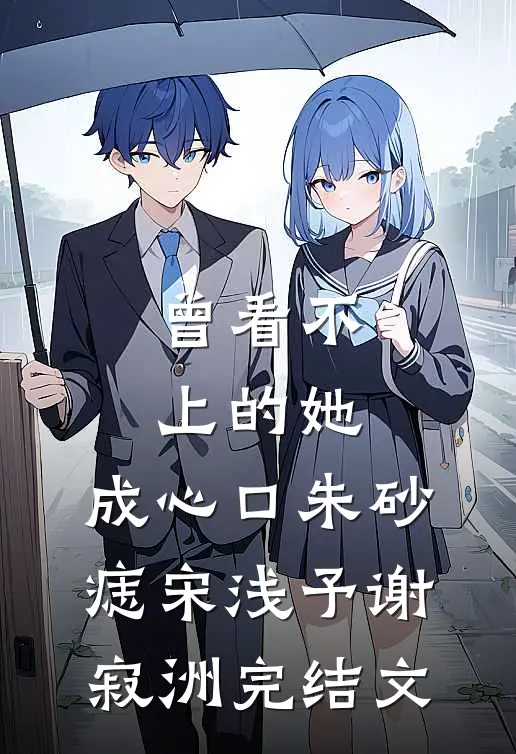 曾看不上的她，成心口朱砂痣宋浅予谢寂洲完结文