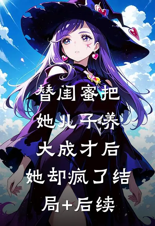 替闺蜜把她儿子养大成才后，她却疯了结局+后续