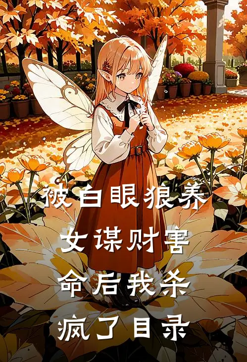 被白眼狼养女谋财害命后我杀疯了目录