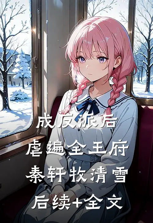 成反派后，虐遍全王府秦轩牧清雪后续+全文