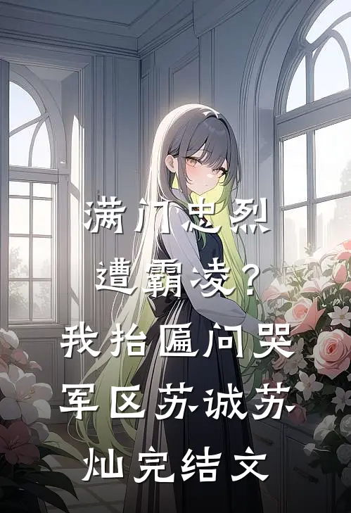 满门忠烈遭霸凌？我抬匾问哭军区苏诚苏灿完结文