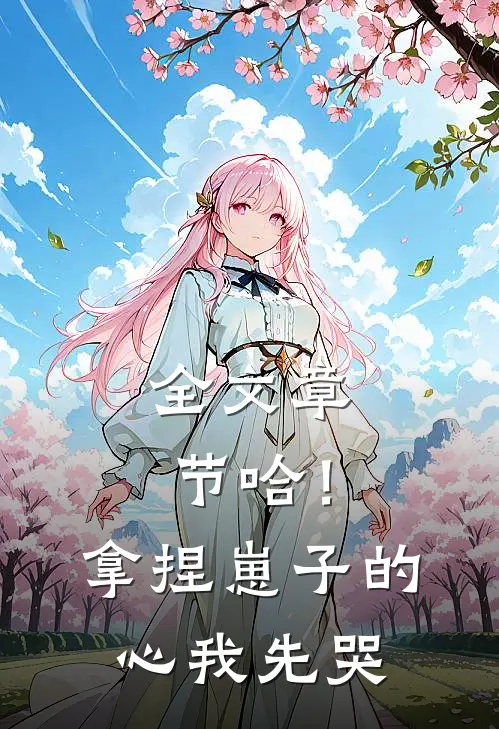 全文章节哈！拿捏崽子的心，我先哭