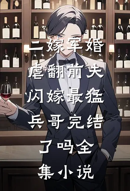 二嫁军婚:虐翻前夫闪嫁最猛兵哥完结了吗全集小说