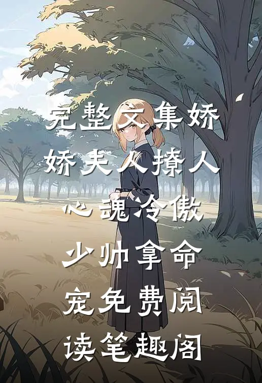 完整文集娇娇夫人撩人心魂冷傲少帅拿命宠免费阅读笔趣阁