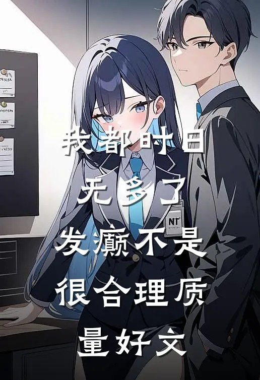 我都时日无多了，发癫不是很合理质量好文