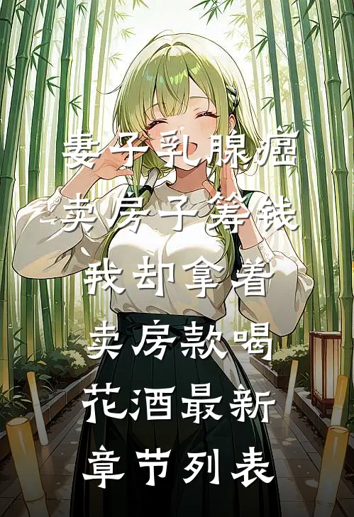 妻子乳腺癌卖房子筹钱，我却拿着卖房款喝花酒最新章节列表