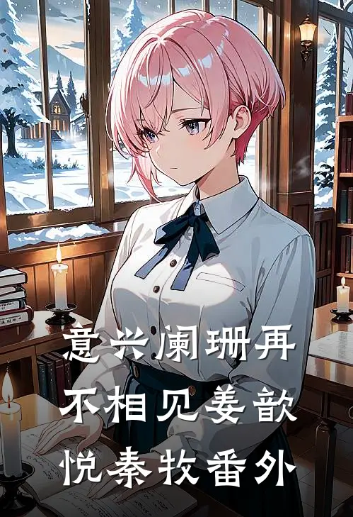 意兴阑珊再不相见姜歆悦秦牧番外