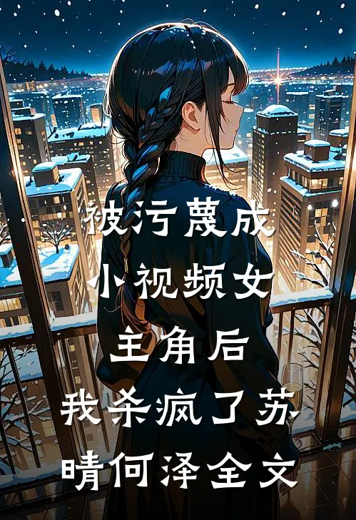 被污蔑成小视频女主角后，我杀疯了苏晴何泽全文