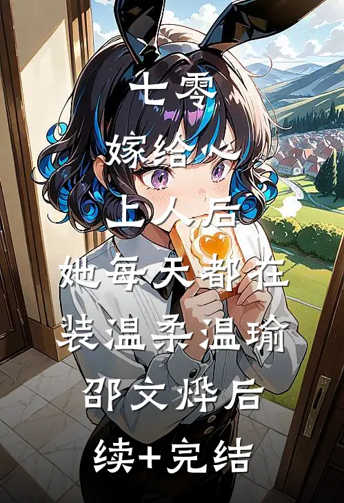七零：嫁给心上人后，她每天都在装温柔温瑜邵文烨后续+完结