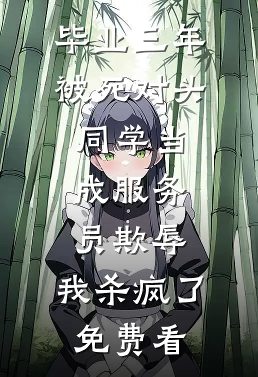 毕业三年被死对头同学当成服务员欺辱，我杀疯了免费看