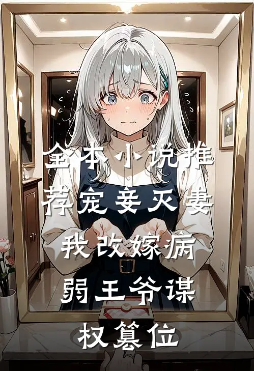 全本小说推荐宠妾灭妻，我改嫁病弱王爷谋权篡位