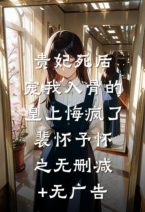 贵妃死后，宠我入骨的皇上悔疯了裴怀予怀之无删减+无广告