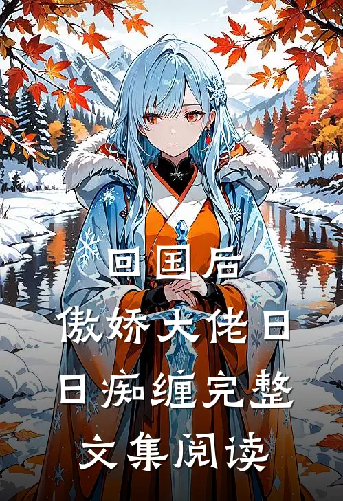 回国后，傲娇大佬日日痴缠完整文集阅读