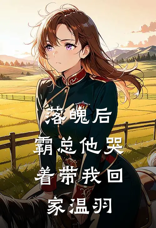 落魄后，霸总他哭着带我回家温羽