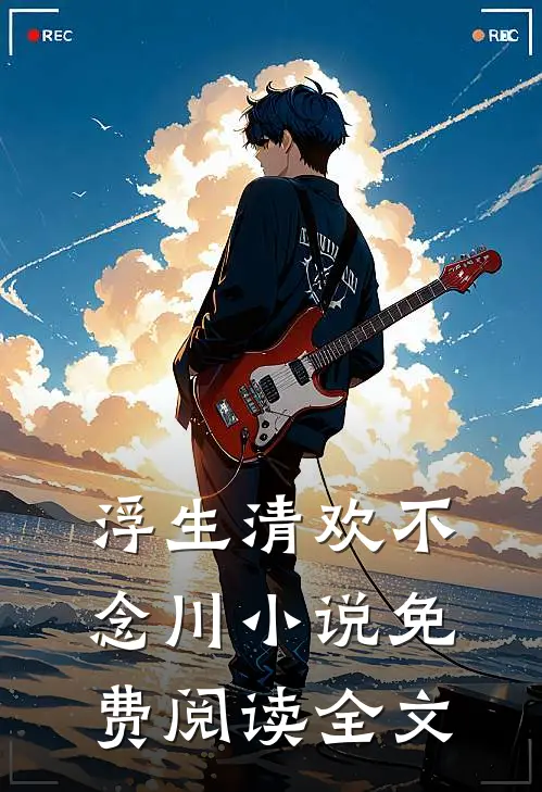 浮生清欢不念川小说免费阅读全文