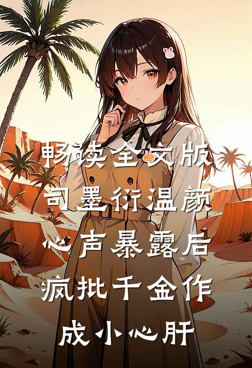 畅读全文版司墨衍温颜《心声暴露后,疯批千金作成小心肝》