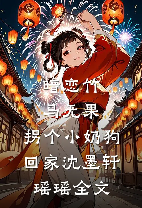 暗恋竹马无果，拐个小奶狗回家沈墨轩瑶瑶全文