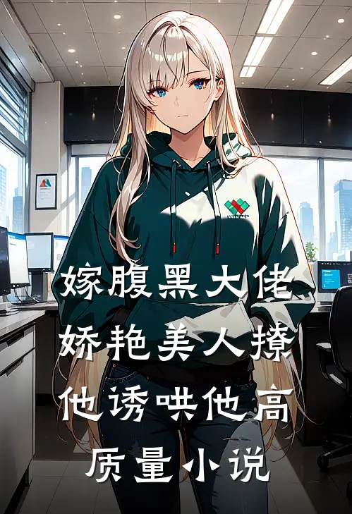 嫁腹黑大佬，娇艳美人撩他诱哄他高质量小说