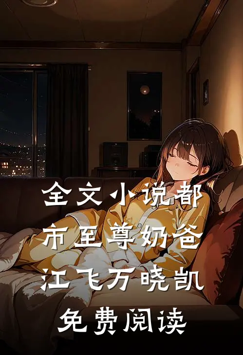 全文小说都市至尊奶爸江飞万晓凯免费阅读