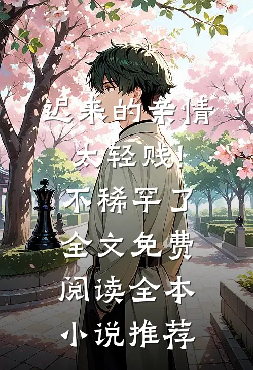 迟来的亲情太轻贱!不稀罕了全文免费阅读全本小说推荐