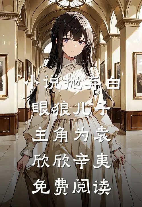 小说抛弃白眼狼儿子主角为袁欣欣辛夷免费阅读