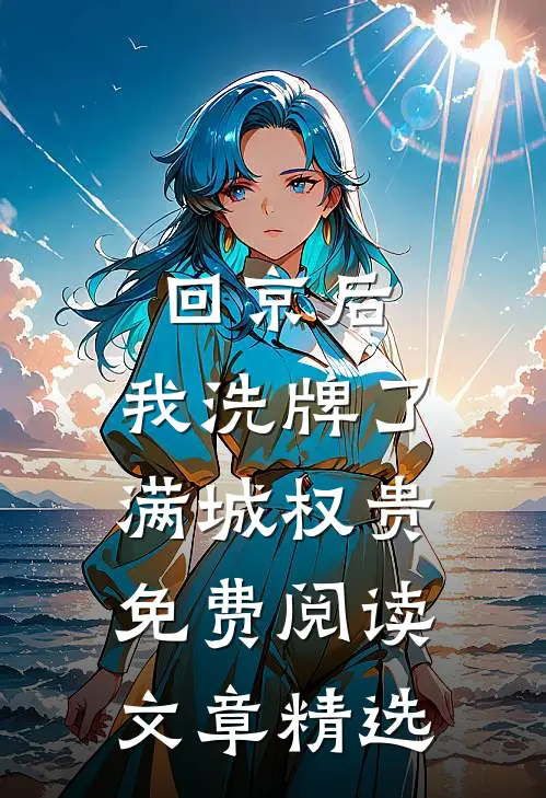回京后,我洗牌了满城权贵免费阅读文章精选