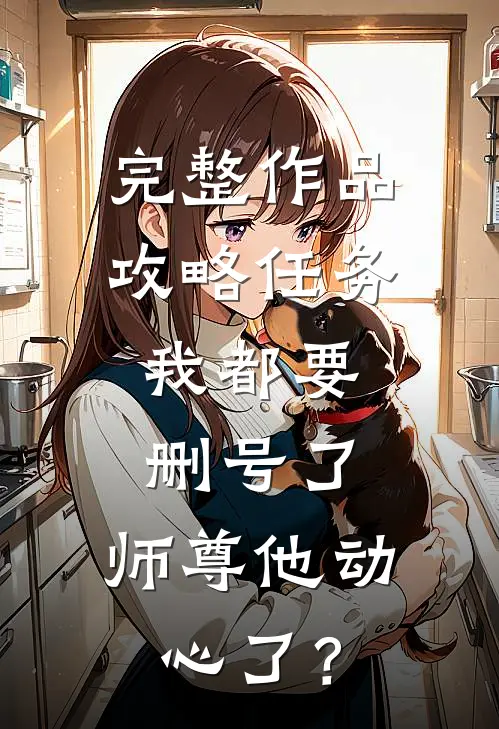 完整作品攻略任务：我都要删号了，师尊他动心了？