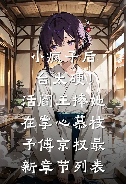 小疯子后台太硬！活阎王捧她在掌心慕枝予傅京权最新章节列表
