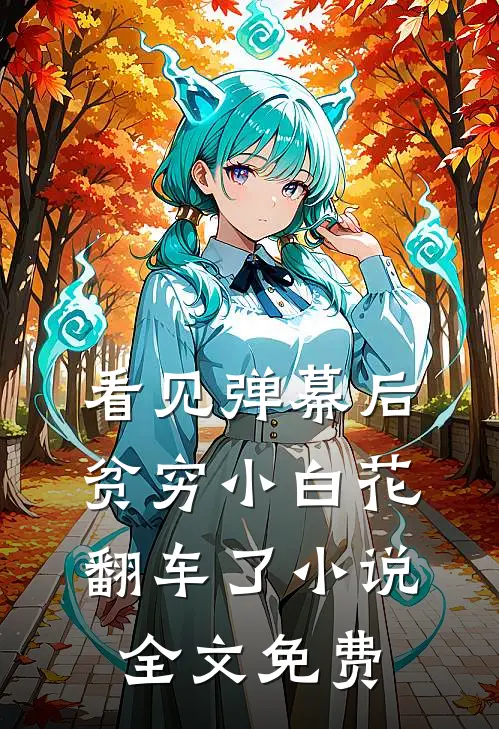看见弹幕后，贫穷小白花翻车了小说全文免费