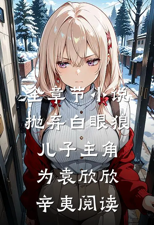 全章节小说抛弃白眼狼儿子主角为袁欣欣辛夷阅读
