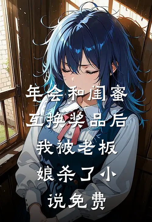 年会和闺蜜互换奖品后，我被老板娘杀了小说免费