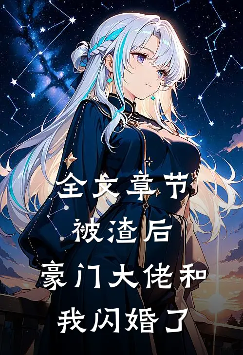 全文章节被渣后，豪门大佬和我闪婚了