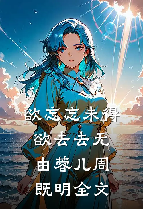 欲忘忘未得，欲去去无由蓉儿周既明全文