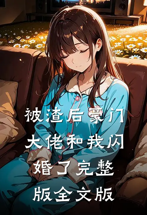 被渣后豪门大佬和我闪婚了完整版全文版