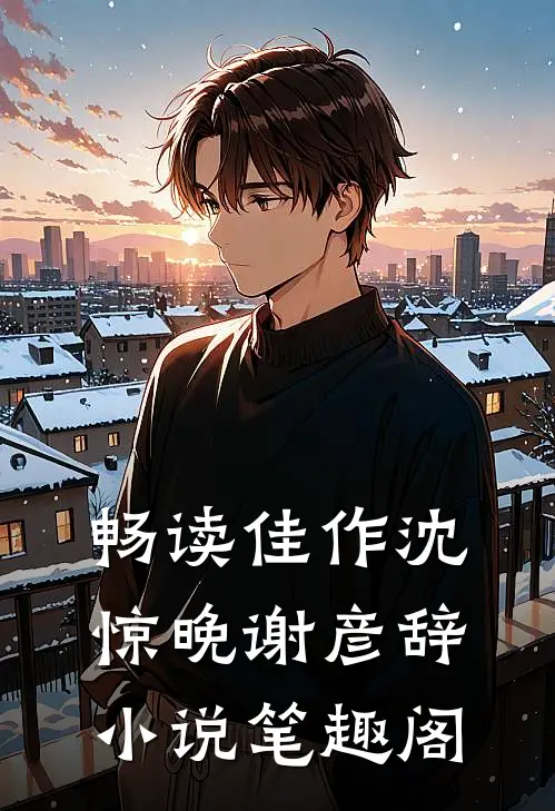 畅读佳作沈惊晚谢彦辞小说笔趣阁
