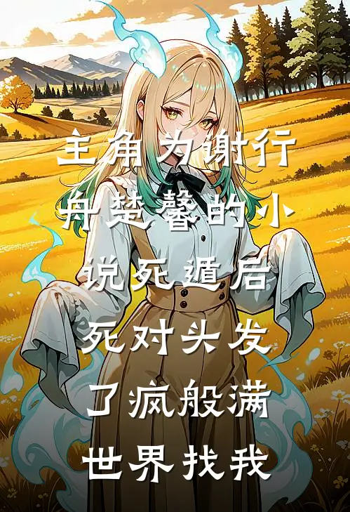 主角为谢行舟楚馨的小说死遁后死对头发了疯般满世界找我